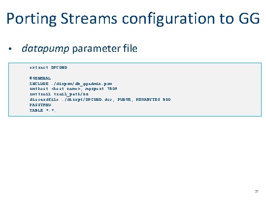 Porting Streams configuration to GG • datapump parameter file extract DPCOND #GENERAL INCLUDE. /dirprm/db_ggadmin.