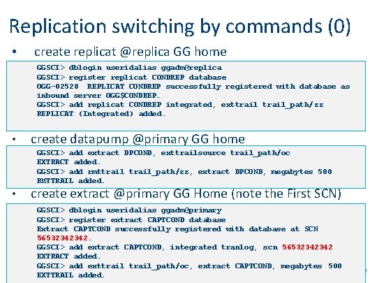 Replication switching by commands (0) • create replicat @replica GG home GGSCI> dblogin useridalias