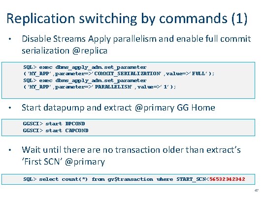 Replication switching by commands (1) • Disable Streams Apply parallelism and enable full commit