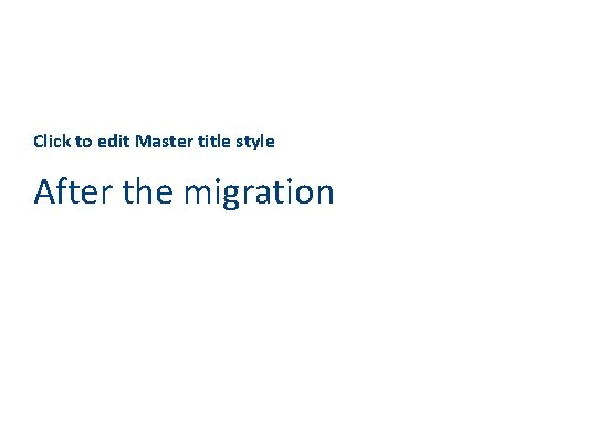 Click to edit Master title style After the migration 