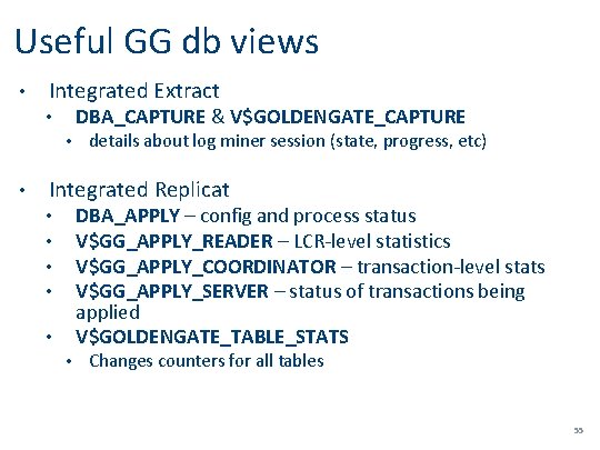 Useful GG db views • Integrated Extract DBA_CAPTURE & V$GOLDENGATE_CAPTURE • • • details
