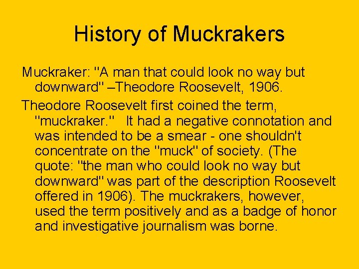 History of Muckrakers Muckraker: "A man that could look no way but downward" –Theodore