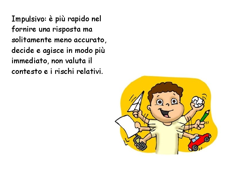 Impulsivo: è più rapido nel fornire una risposta ma solitamente meno accurato, decide e