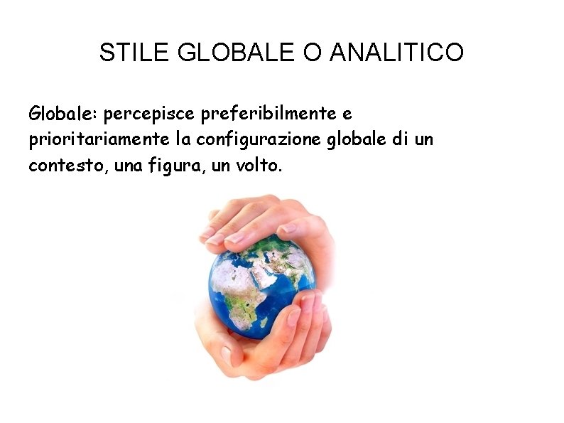 STILE GLOBALE O ANALITICO Globale: percepisce preferibilmente e prioritariamente la configurazione globale di un