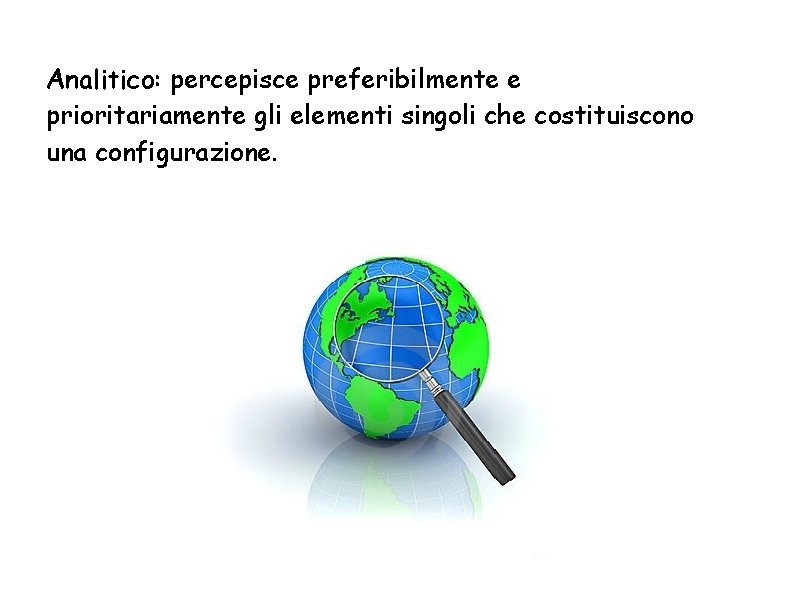 Analitico: percepisce preferibilmente e prioritariamente gli elementi singoli che costituiscono una configurazione. 