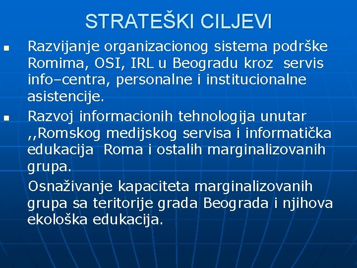 STRATEŠKI CILJEVI n n Razvijanje organizacionog sistema podrške Romima, OSI, IRL u Beogradu kroz