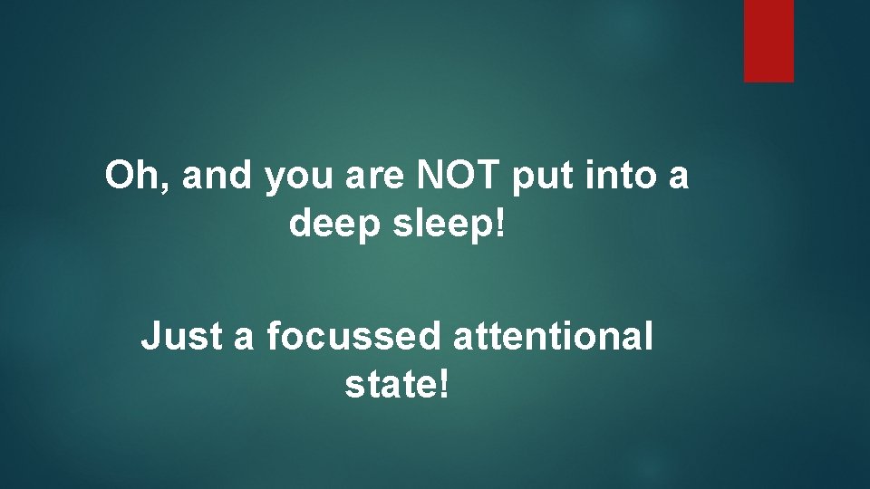 Oh, and you are NOT put into a deep sleep! Just a focussed attentional