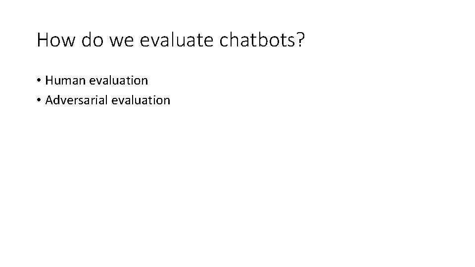 How do we evaluate chatbots? • Human evaluation • Adversarial evaluation 