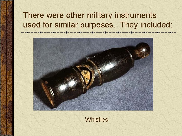 There were other military instruments used for similar purposes. They included: Whistles 