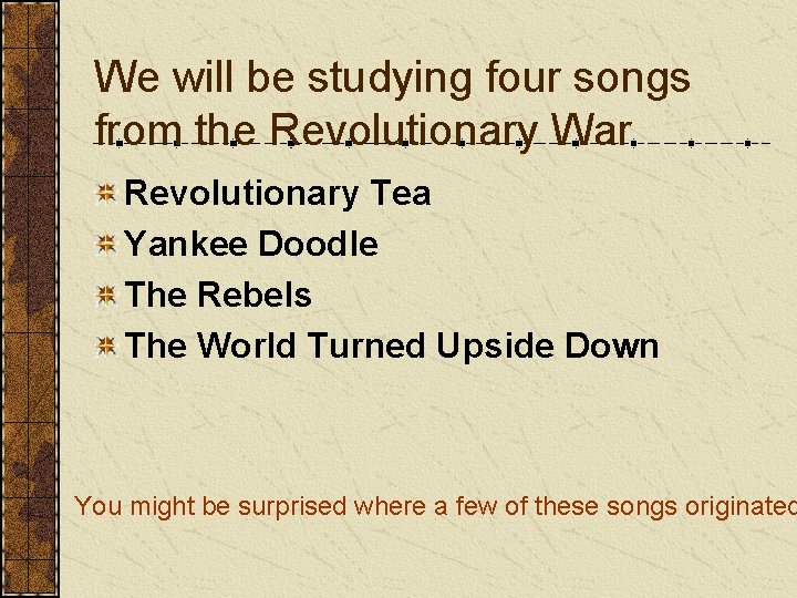 We will be studying four songs from the Revolutionary War Revolutionary Tea Yankee Doodle