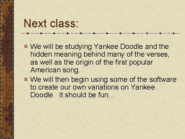 Next class: We will be studying Yankee Doodle and the hidden meaning behind many