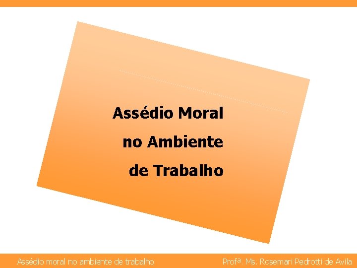 Assédio Moral no Ambiente de Trabalho Assédio moral no ambiente de trabalho Profª. Ms.