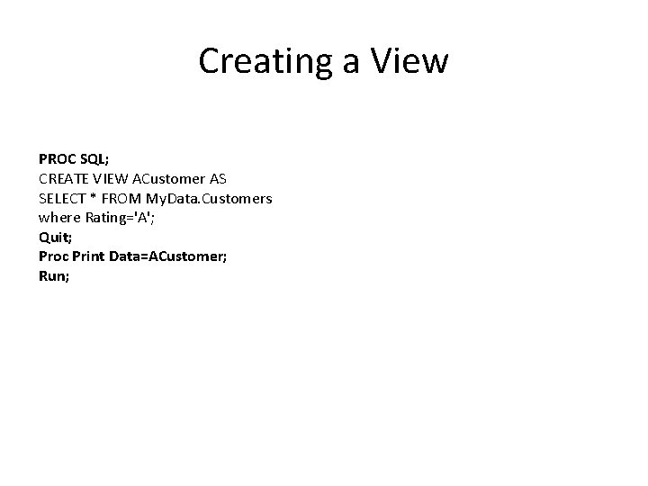 Creating a View PROC SQL; CREATE VIEW ACustomer AS SELECT * FROM My. Data.