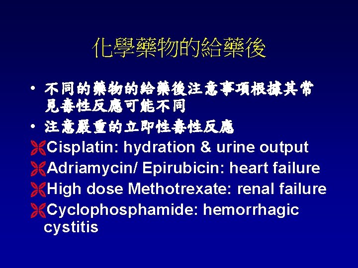 化學藥物的給藥後 • 不同的藥物的給藥後注意事項根據其常 見毒性反應可能不同 • 注意嚴重的立即性毒性反應 ËCisplatin: hydration & urine output ËAdriamycin/ Epirubicin: heart