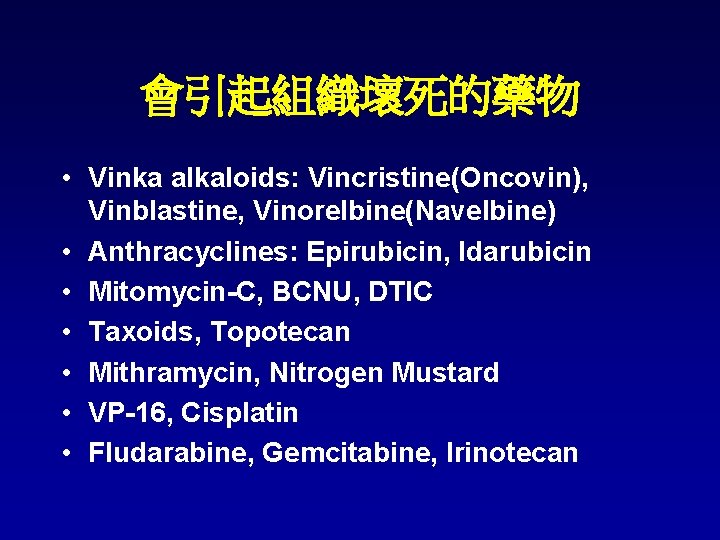 會引起組織壞死的藥物 • Vinka alkaloids: Vincristine(Oncovin), Vinblastine, Vinorelbine(Navelbine) • Anthracyclines: Epirubicin, Idarubicin • Mitomycin-C, BCNU,
