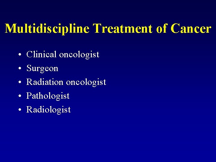 Multidiscipline Treatment of Cancer • • • Clinical oncologist Surgeon Radiation oncologist Pathologist Radiologist