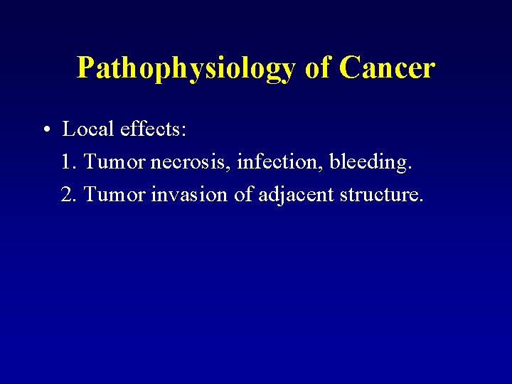Pathophysiology of Cancer • Local effects: 1. Tumor necrosis, infection, bleeding. 2. Tumor invasion