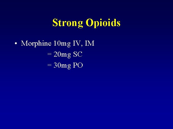 Strong Opioids • Morphine 10 mg IV, IM = 20 mg SC = 30