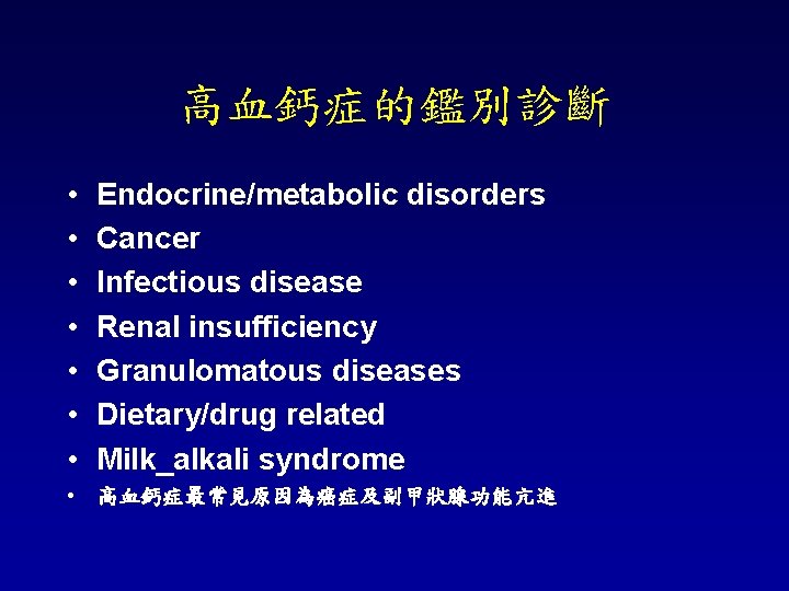 高血鈣症的鑑別診斷 • • Endocrine/metabolic disorders Cancer Infectious disease Renal insufficiency Granulomatous diseases Dietary/drug related