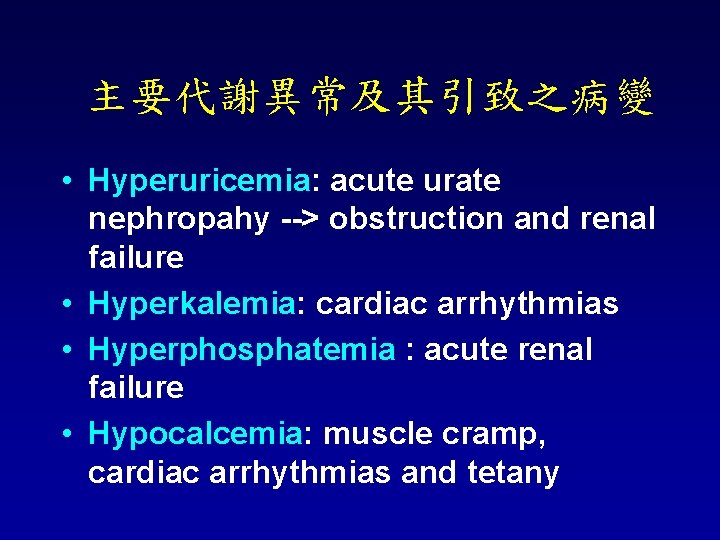 主要代謝異常及其引致之病變 • Hyperuricemia: acute urate nephropahy --> obstruction and renal failure • Hyperkalemia: cardiac