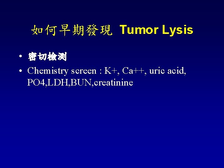 如何早期發現 Tumor Lysis • 密切檢測 • Chemistry screen : K+, Ca++, uric acid, PO
