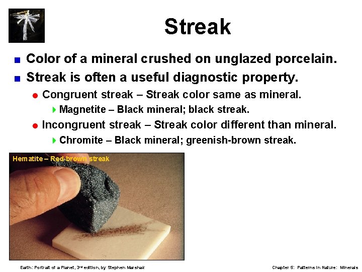 Streak Color of a mineral crushed on unglazed porcelain. < Streak is often a