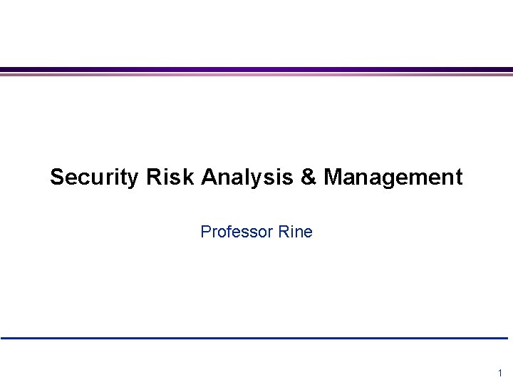 Security Risk Analysis & Management Professor Rine Security Risk Analysis & Requirements Engineering 1