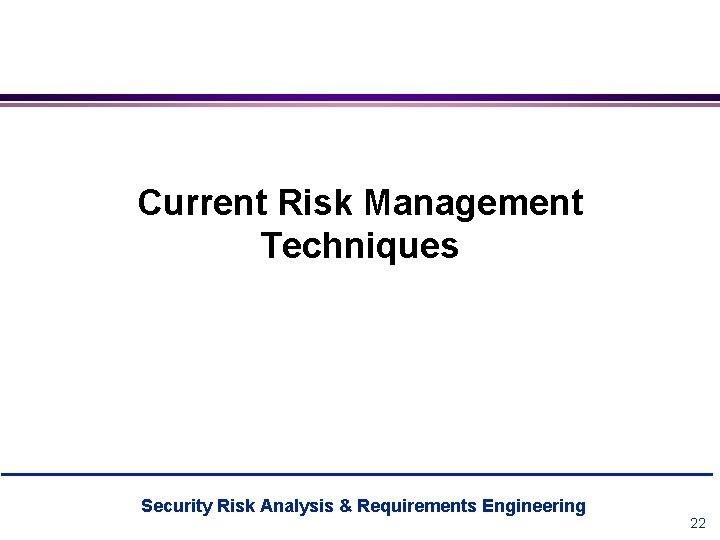 Current Risk Management Techniques Security Risk Analysis & Requirements Engineering 22 