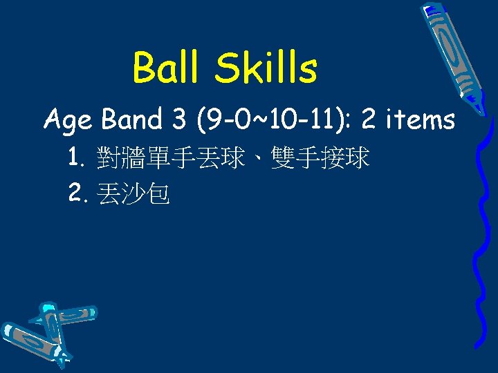 Ball Skills Age Band 3 (9 -0~10 -11): 2 items 1. 對牆單手丟球、雙手接球 2. 丟沙包