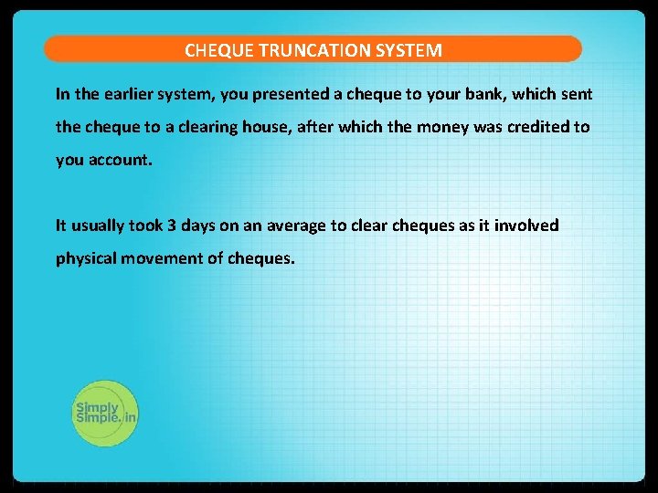 CHEQUE TRUNCATION SYSTEM In the earlier system, you presented a cheque to your bank,