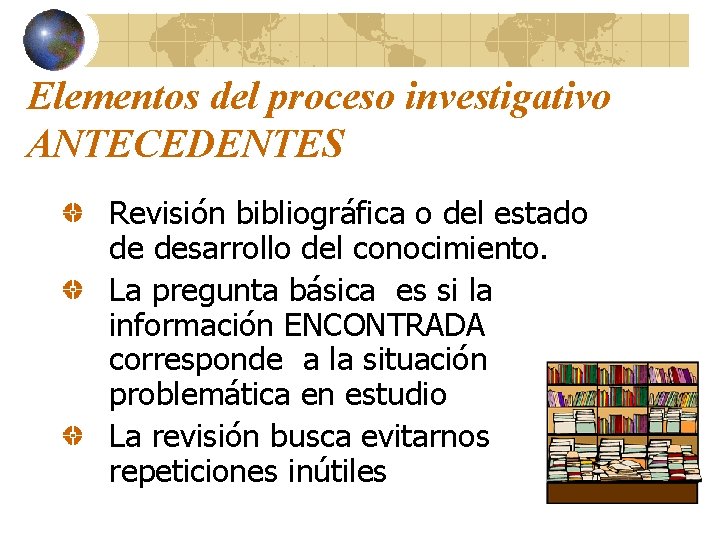Elementos del proceso investigativo ANTECEDENTES Revisión bibliográfica o del estado de desarrollo del conocimiento.