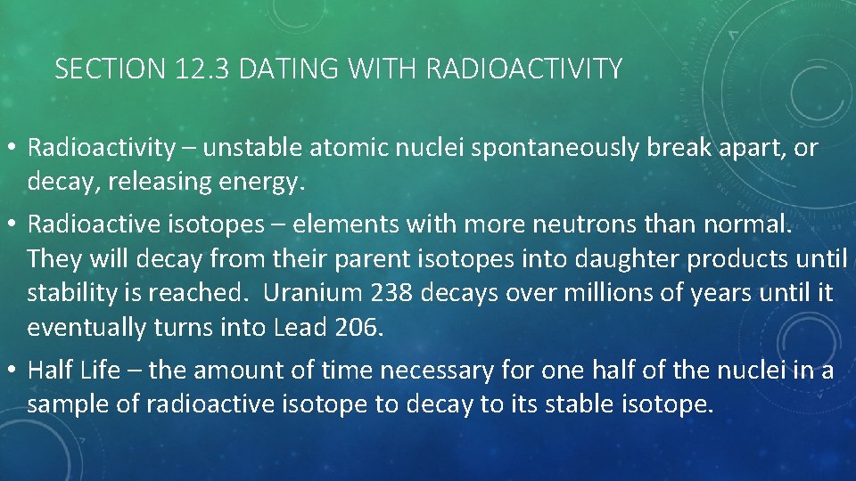 SECTION 12. 3 DATING WITH RADIOACTIVITY • Radioactivity – unstable atomic nuclei spontaneously break