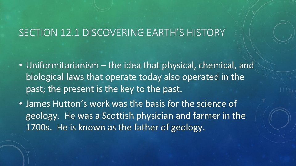 SECTION 12. 1 DISCOVERING EARTH’S HISTORY • Uniformitarianism – the idea that physical, chemical,