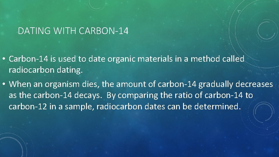 DATING WITH CARBON-14 • Carbon-14 is used to date organic materials in a method