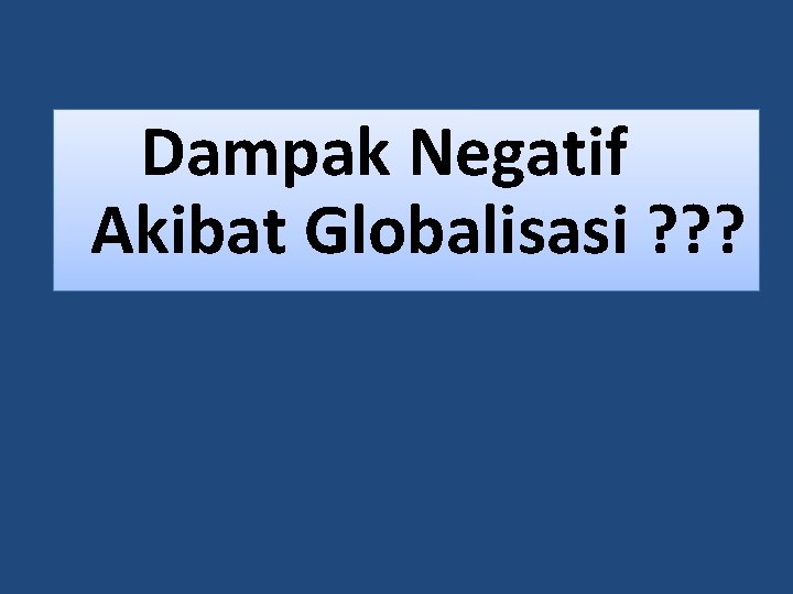 Dampak Negatif Akibat Globalisasi ? ? ? 