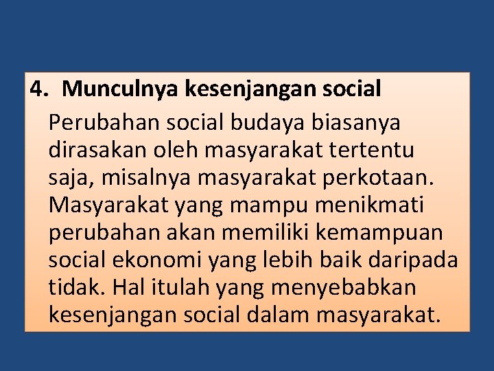 4. Munculnya kesenjangan social Perubahan social budaya biasanya dirasakan oleh masyarakat tertentu saja, misalnya