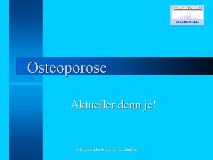 Orthopädische Praxis www. Castenholz. de Osteoporose Aktueller denn je! Orthopädische Praxis Dr. Castenholz 