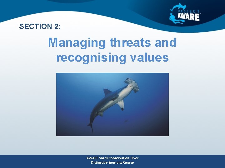 SECTION 2: Managing threats and recognising values AWARE Shark Conservation Diver Distinctive Specialty Course