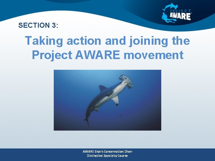 SECTION 3: Taking action and joining the Project AWARE movement AWARE Shark Conservation Diver