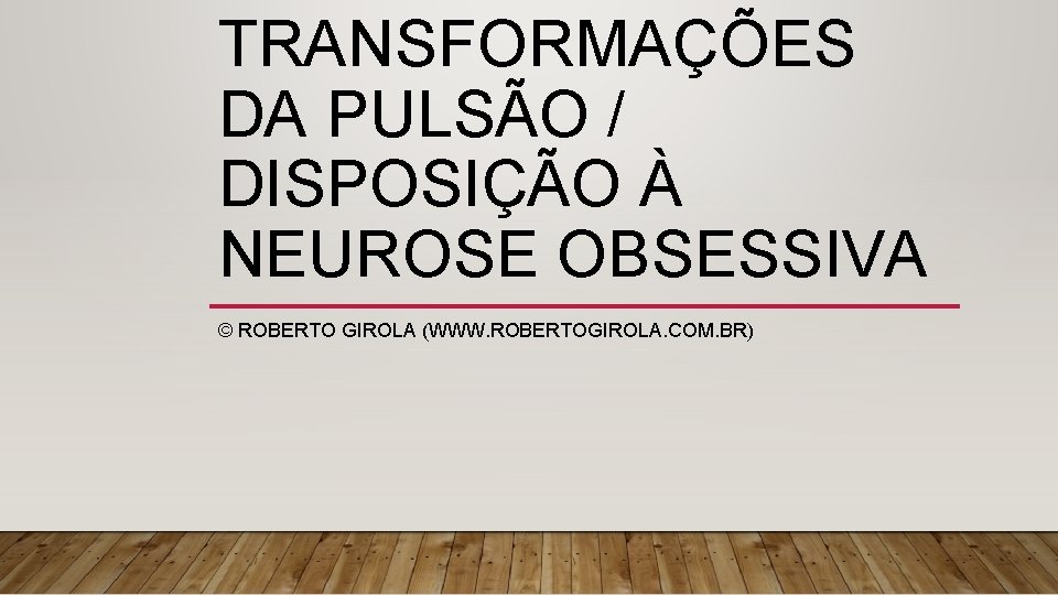 TRANSFORMAÇÕES DA PULSÃO / DISPOSIÇÃO À NEUROSE OBSESSIVA © ROBERTO GIROLA (WWW. ROBERTOGIROLA. COM.