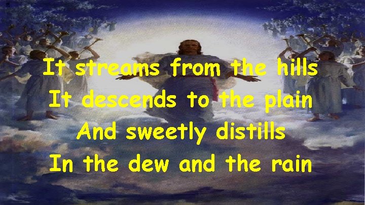 It streams from the hills It descends to the plain And sweetly distills In