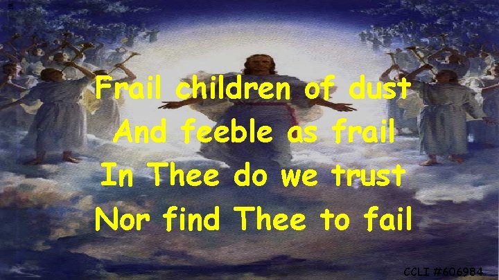 Frail children of dust And feeble as frail In Thee do we trust Nor