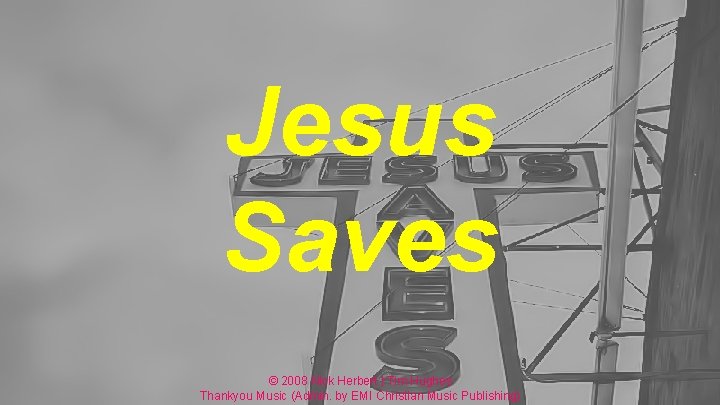 Jesus Saves © 2008 Nick Herbert | Tim Hughes Thankyou Music (Admin. by EMI