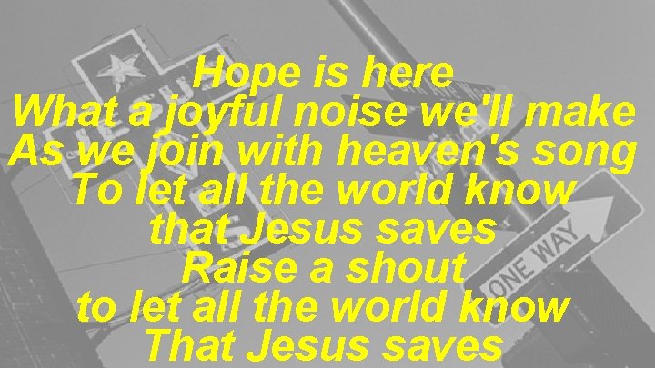 Hope is here What a joyful noise we'll make As we join with heaven's