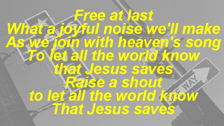 Free at last What a joyful noise we'll make As we join with heaven's