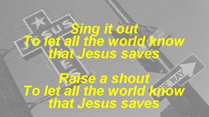 Sing it out To let all the world know that Jesus saves Raise a