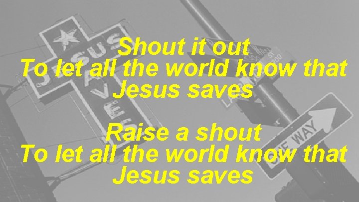 Shout it out To let all the world know that Jesus saves Raise a