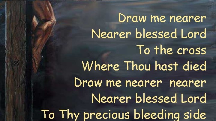 Draw me nearer Nearer blessed Lord To the cross Where Thou hast died Draw