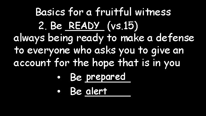 Basics for a fruitful witness READY (vs. 15) 2. Be ______ always being ready