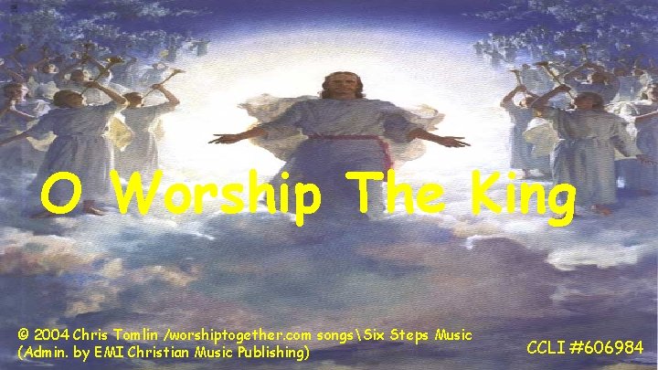 O Worship The King © 2004 Chris Tomlin /worshiptogether. com songsSix Steps Music (Admin.